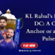 KL Rahul’s Move to Delhi Capitals Stability Boost or Slowing Down the Lineup